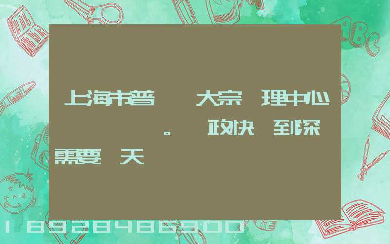 上海市普陀區大宗處理中心。郵政快遞到深圳需要幾天